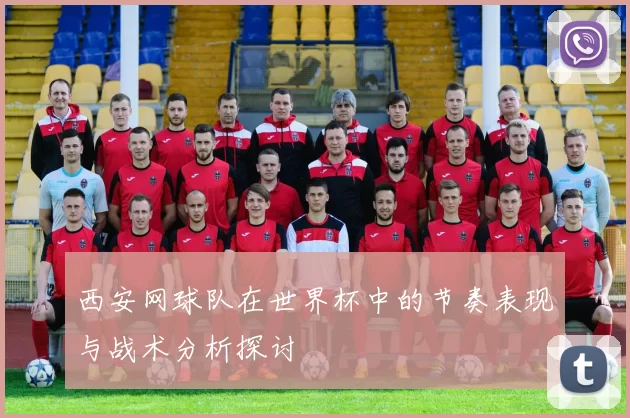西安网球队在世界杯中的节奏表现与战术分析探讨