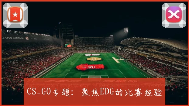 CS_GO专题：聚焦EDG的比赛经验