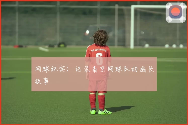 网球纪实：记录南京网球队的成长故事