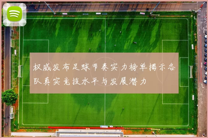 权威发布足球节奏实力榜单揭示各队真实竞技水平与发展潜力