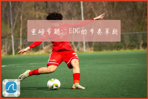 重磅专题：EDG的节奏革新