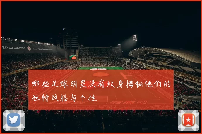 哪些足球明星没有纹身揭秘他们的独特风格与个性