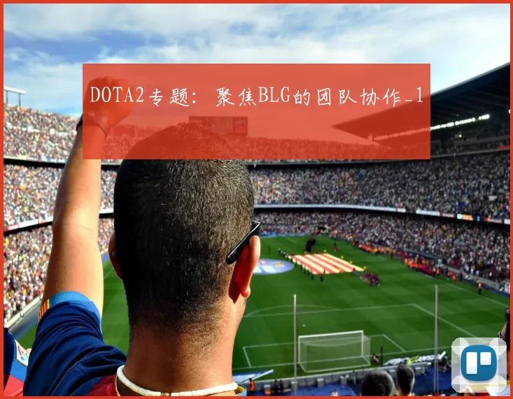 DOTA2专题：聚焦BLG的团队协作_1