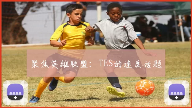 聚焦英雄联盟：TES的速度话题
